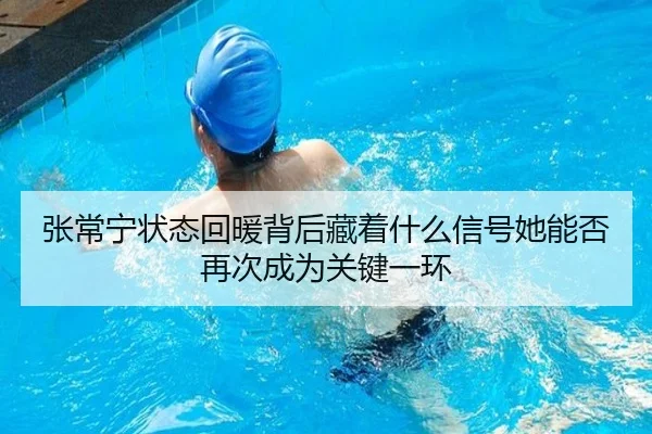 张常宁状态回暖背后藏着什么信号她能否再次成为关键一环